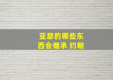 亚瑟的哪些东西会继承 约翰